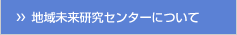 地域未来研究センターについて